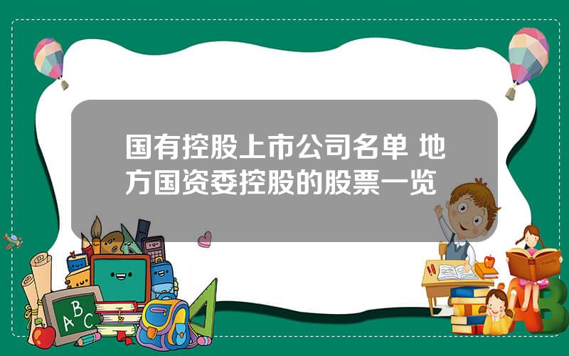 国有控股上市公司名单 地方国资委控股的股票一览